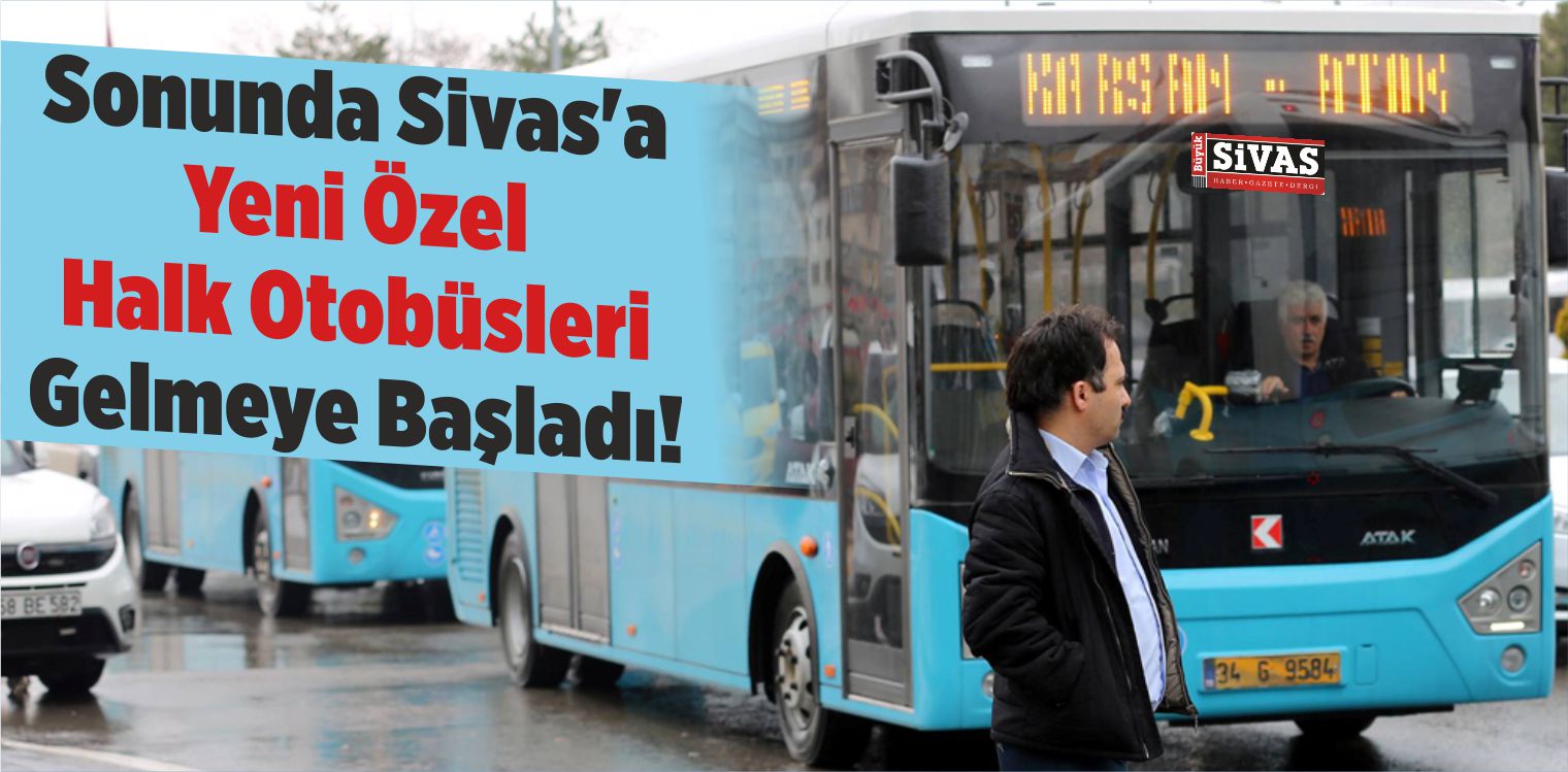 Sonunda Sivas’a Yeni Özel Halk Otobüsleri Gelmeye Başladı!