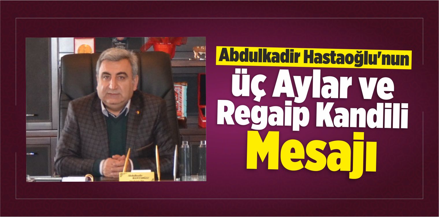 Abdulkadir Hastaoğlu’nun Üç Aylar ve Regaip Kandili Mesajı