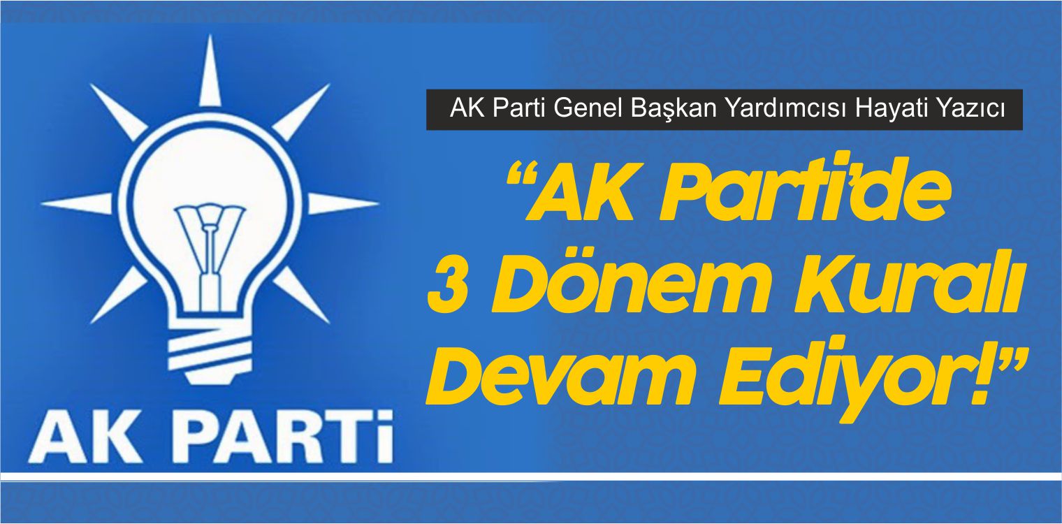 AK Parti’de 3 Dönem Kuralı Devam Ediyor! Yazıcı Açıkladı!