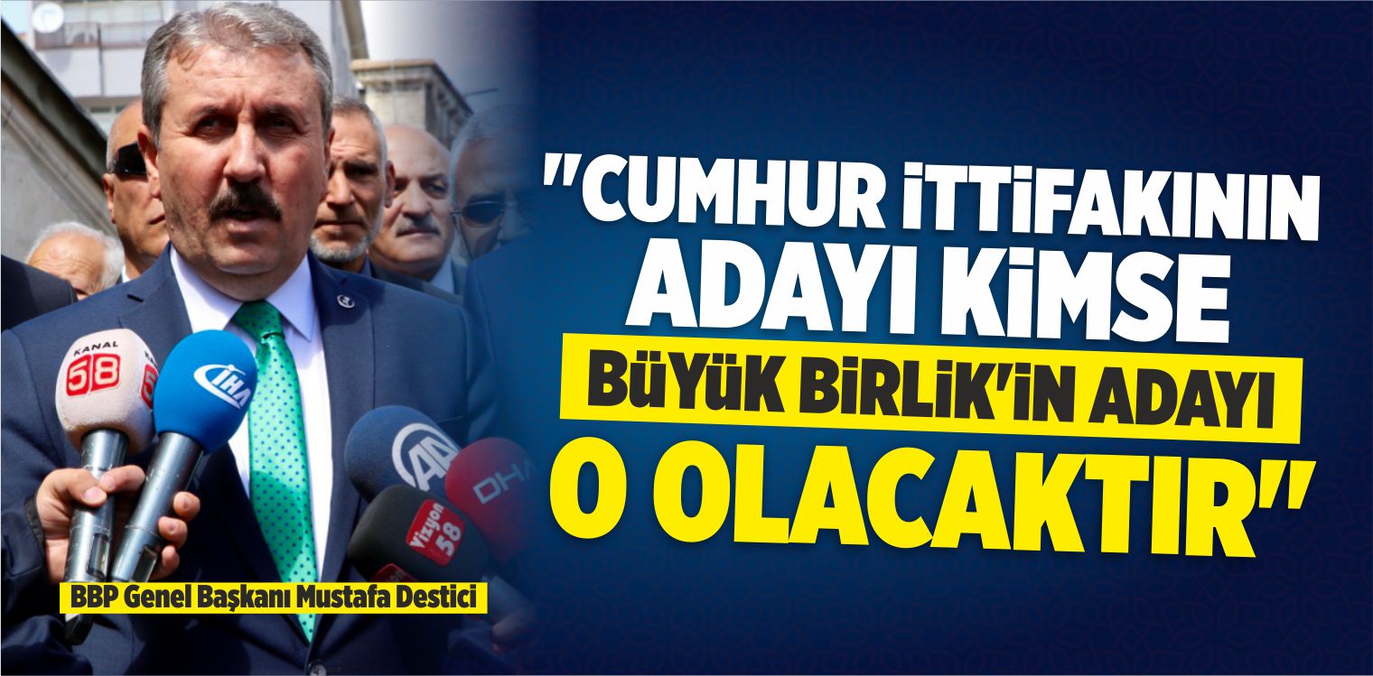 “Cumhur İttifakının Adayı Kimse Büyük Birlik’in Adayı O Olacaktır”