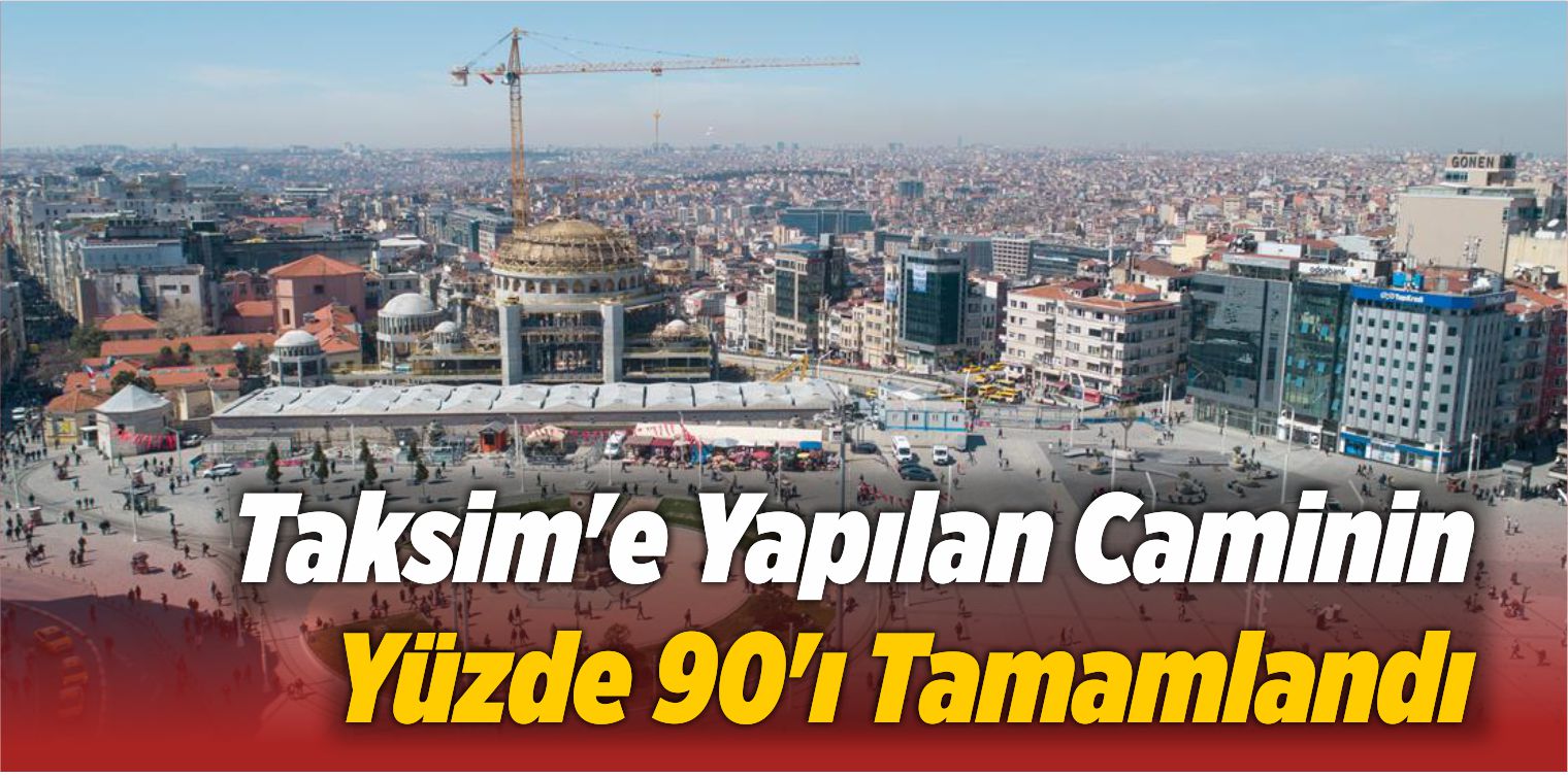 Taksim’e Yapılan Caminin Yüzde 90’ı Tamamlandı