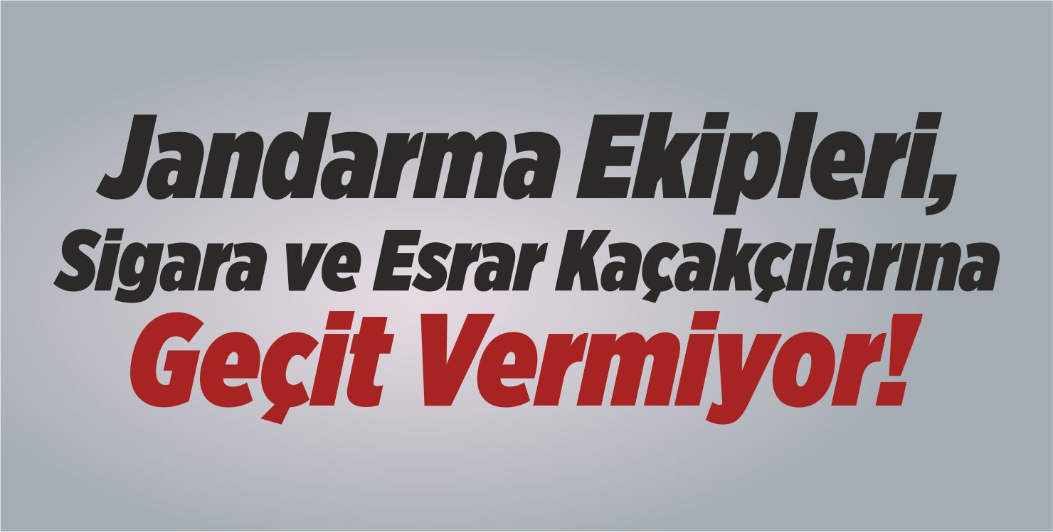 Jandarma Ekipleri, Sigara ve Esrar Kaçakçılarına Geçit Vermiyor!