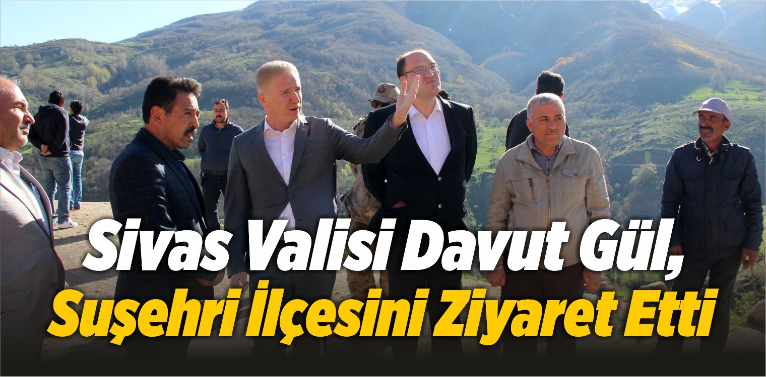 Sivas Valisi Davut Gül, Suşehri İlçesini Ziyaret Etti