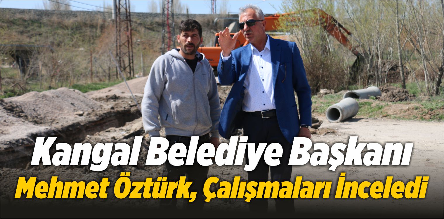 Kangal Belediye Başkanı Mehmet Öztürk, Çalışmaları İnceledi