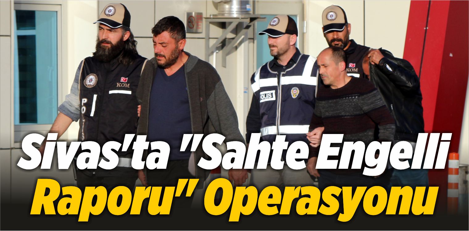 Sivas’ta “Sahte Engelli Raporu” Operasyonu