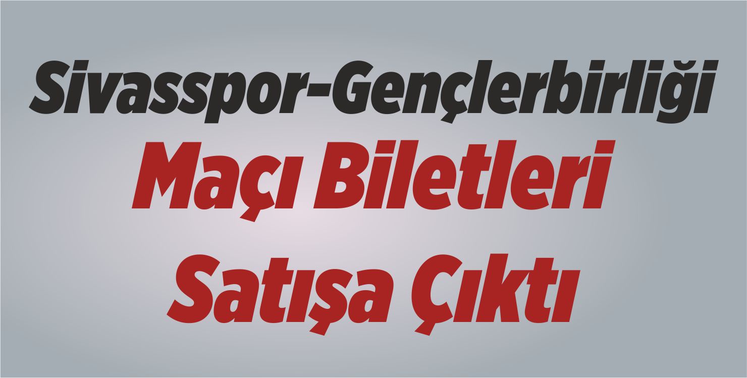 Demir Grup Sivasspor-Gençlerbirliği Maçı Biletleri Satışa Çıktı