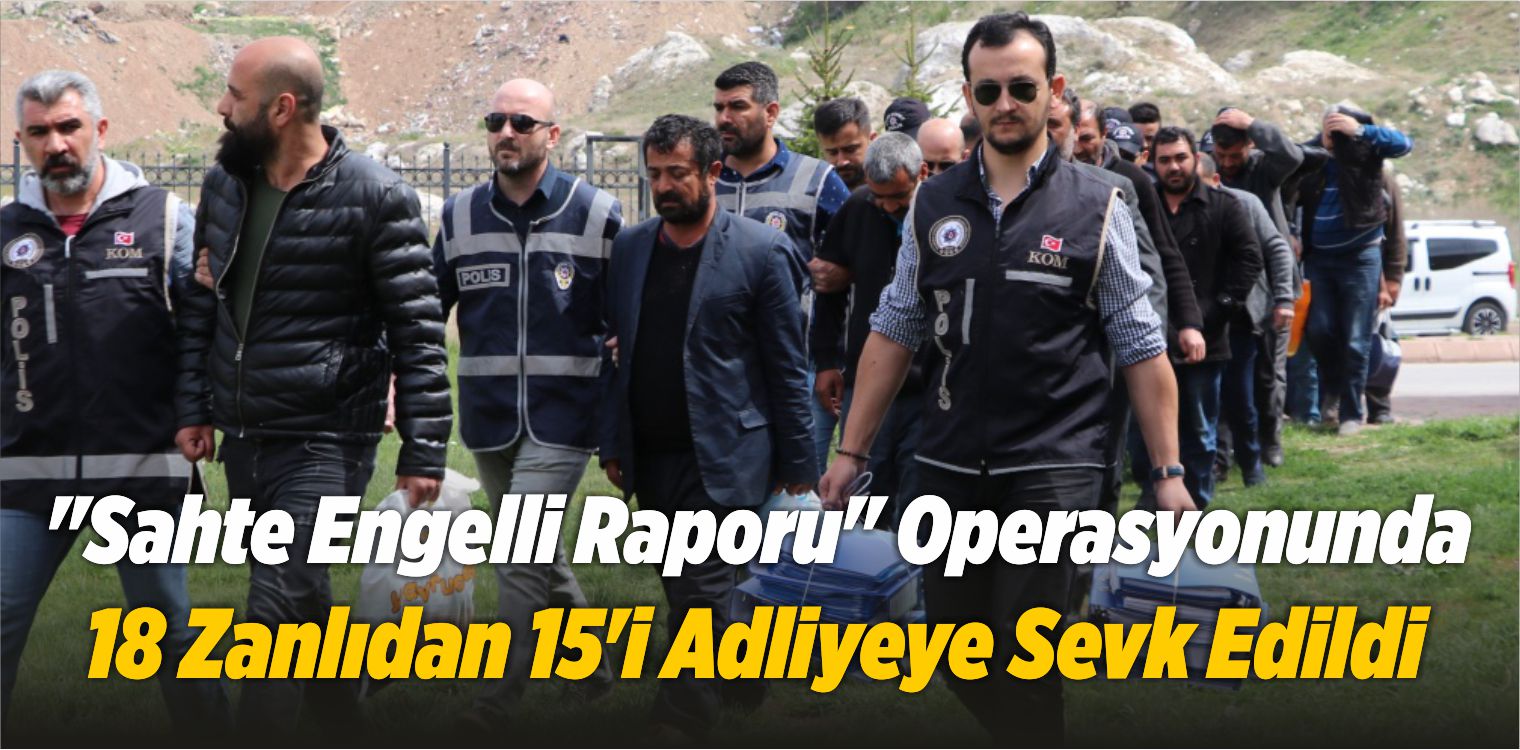 “Sahte Engelli Raporu” Operasyonunda 18 Zanlıdan 15’i Adliyeye Sevk Edildi