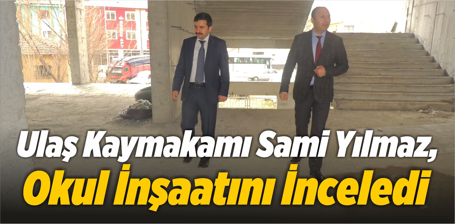 Ulaş Kaymakamı Mahmut Sami Yılmaz, Okul İnşaatını İnceledi