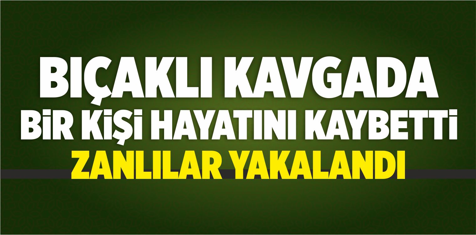 Bıçaklı Kavgada Bir Kişi Hayatını Kaybetti