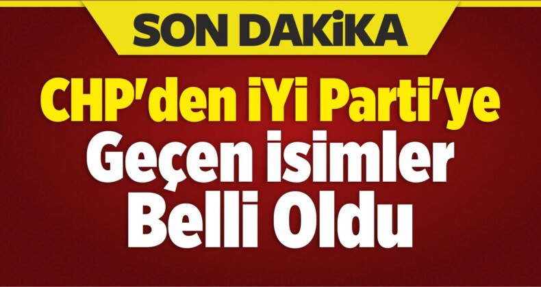 İşte CHP’den İYİ Parti’ye Geçen İsimler