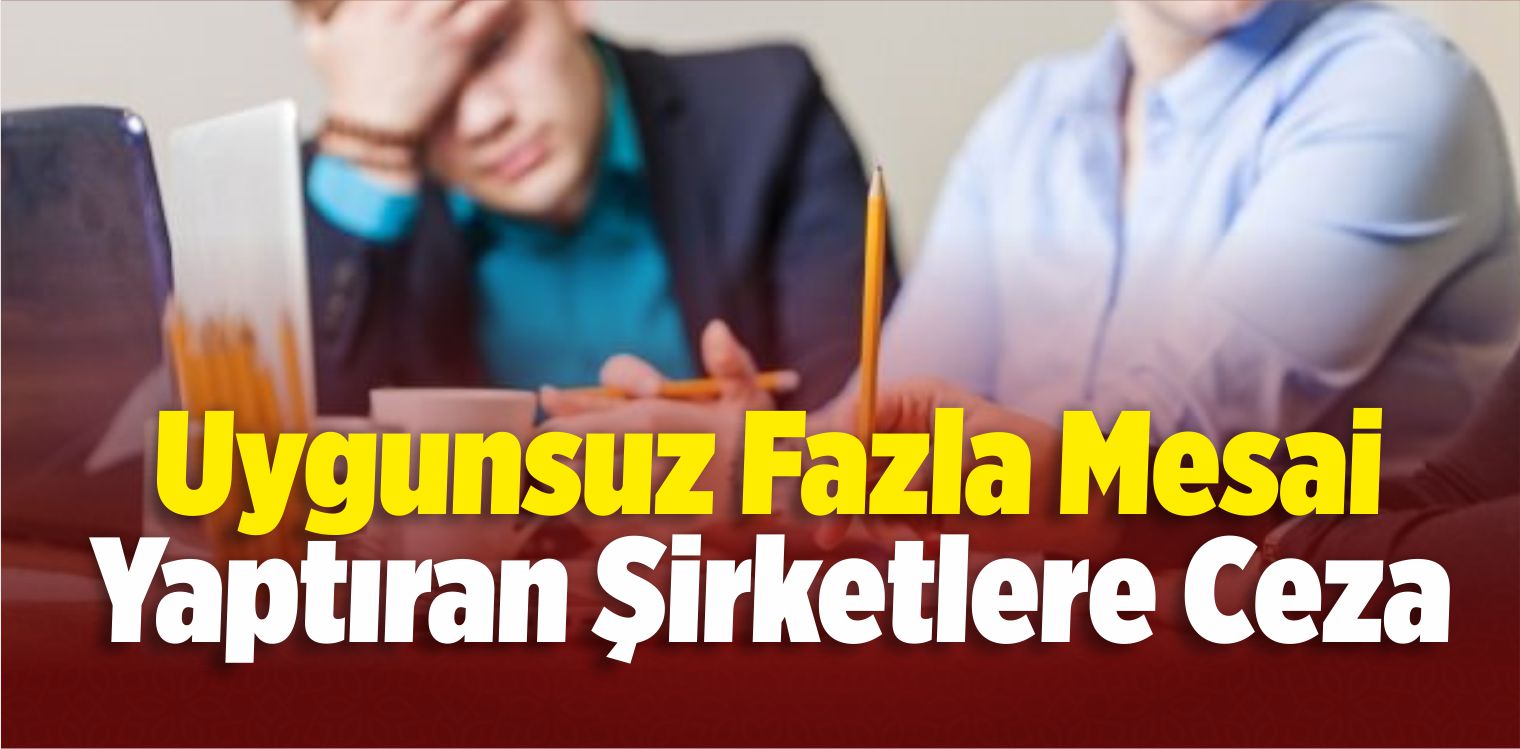 Fazla Mesai Yapanlar Dikkat! Ceza Yağdı