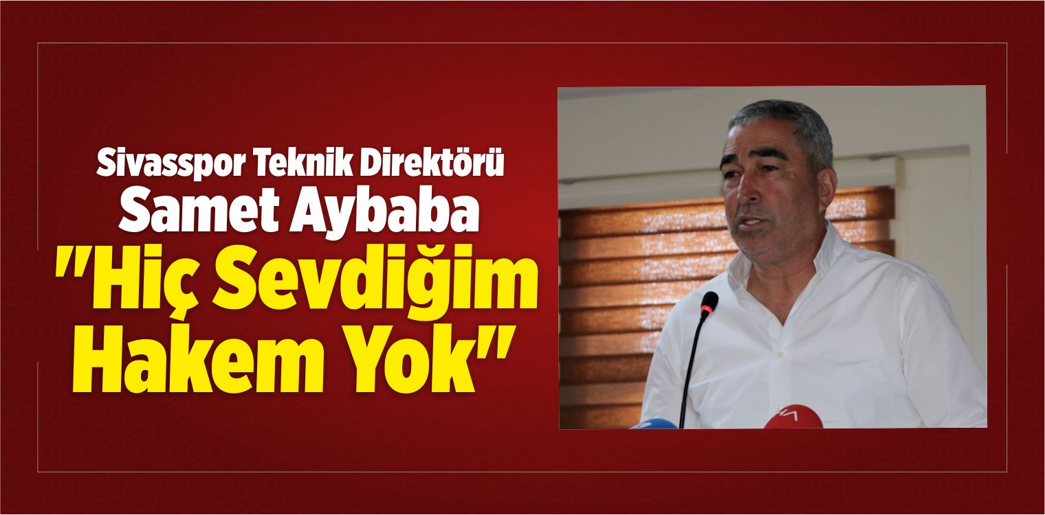 Sivasspor Teknik Direktörü Samet Aybaba “Hiç Sevdiğim Hakem Yok”