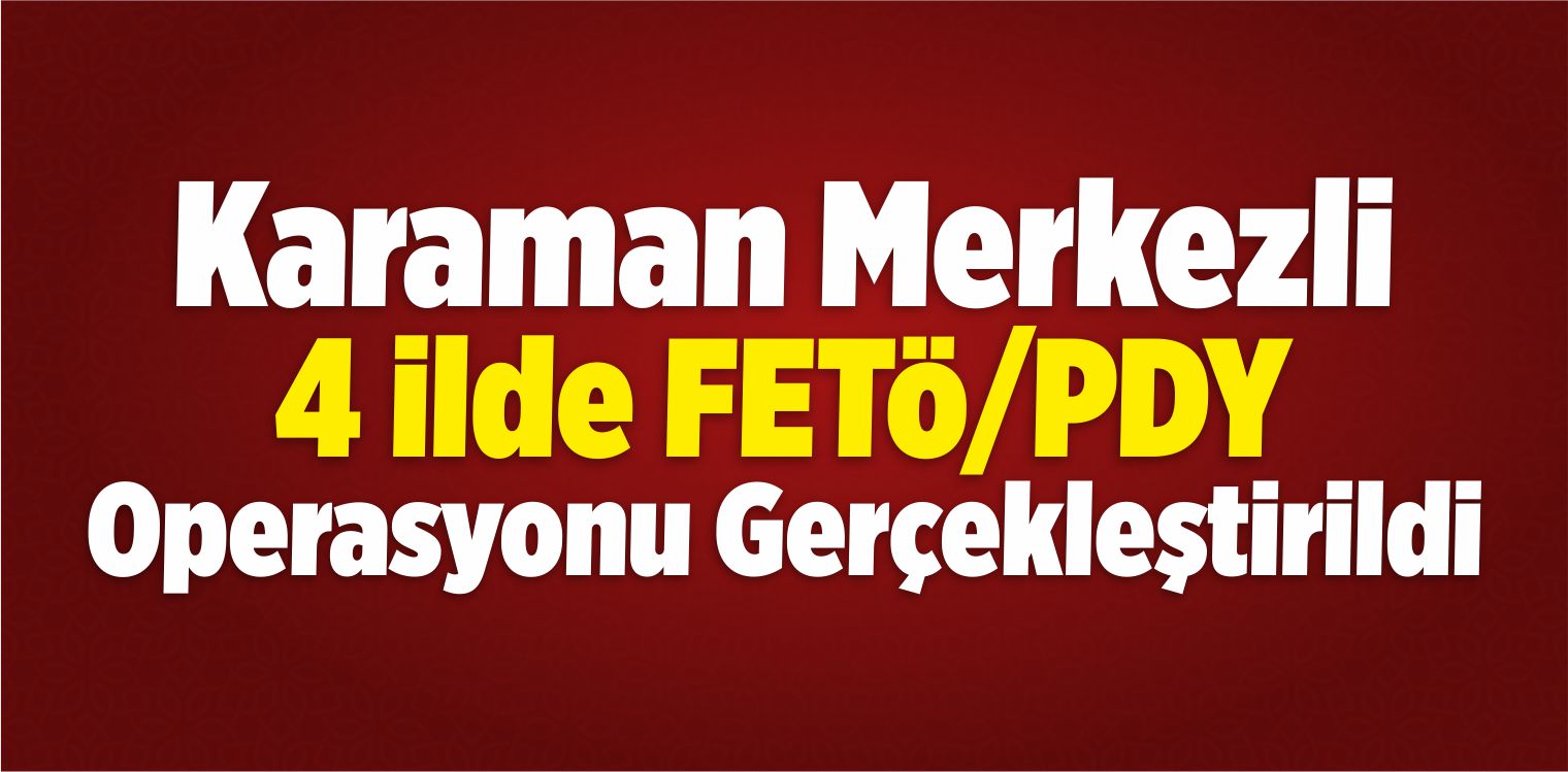 Karaman Merkezli FETÖ/PDY Operasyonu