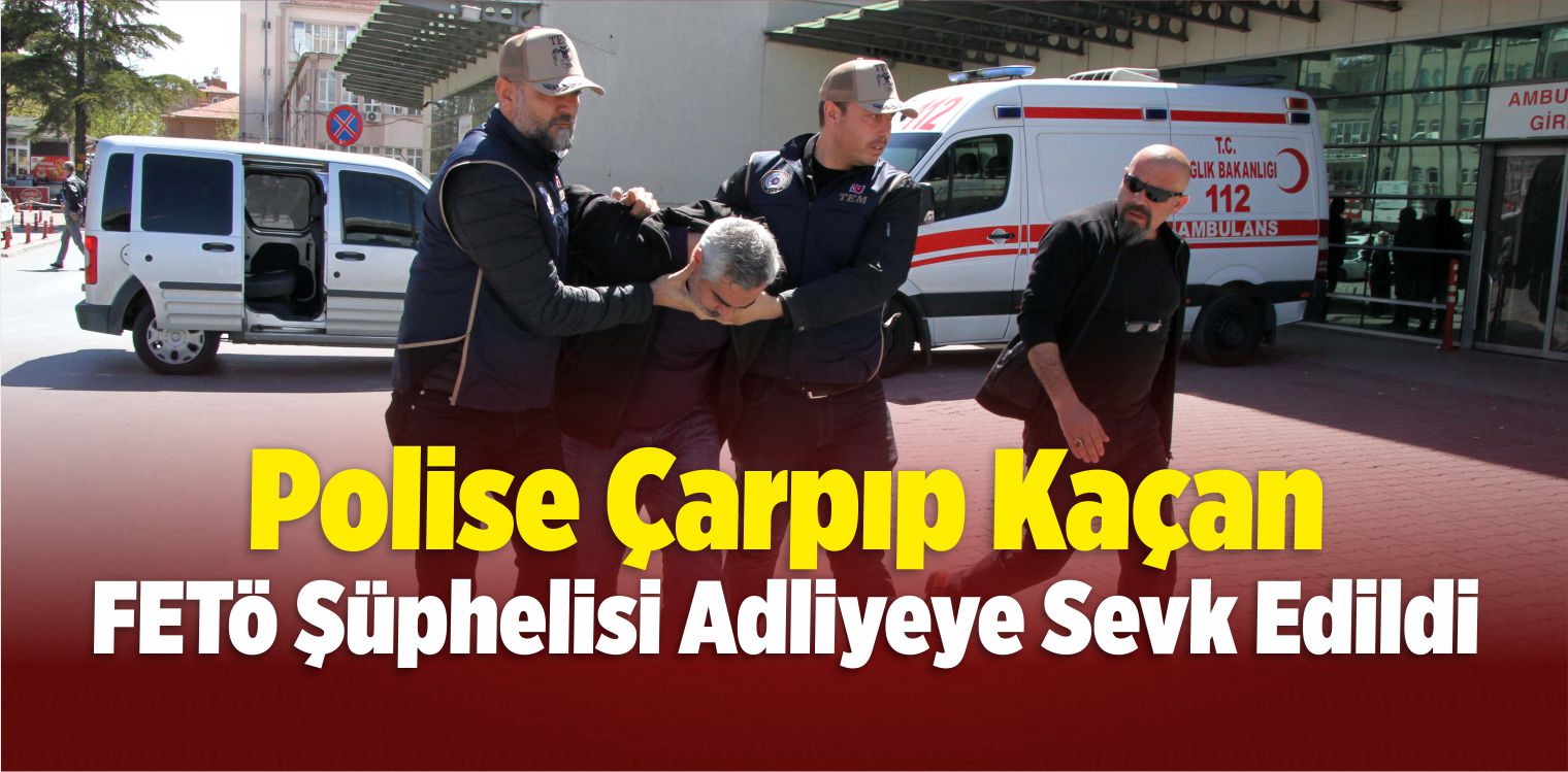 Polise Çarpıp Kaçan FETÖ Şüphelisi Adliyeye Sevk Edildi