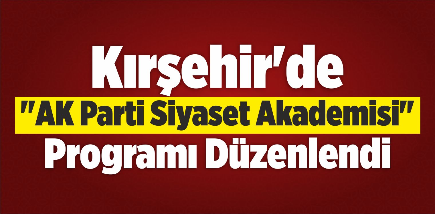 Kırşehir’de “AK Parti Siyaset Akademisi” Programı