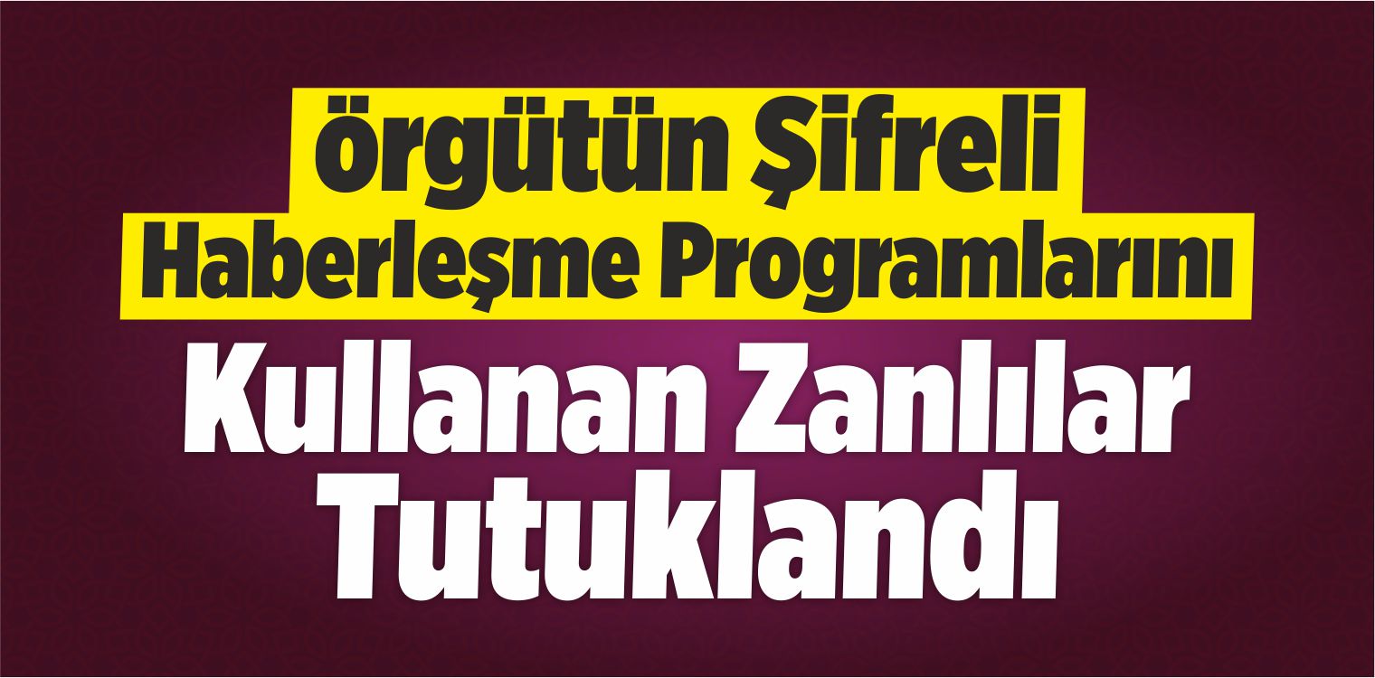 Örgütün Şifreli Haberleşme Programlarını Kullanan Zanlılar Tutuklandı
