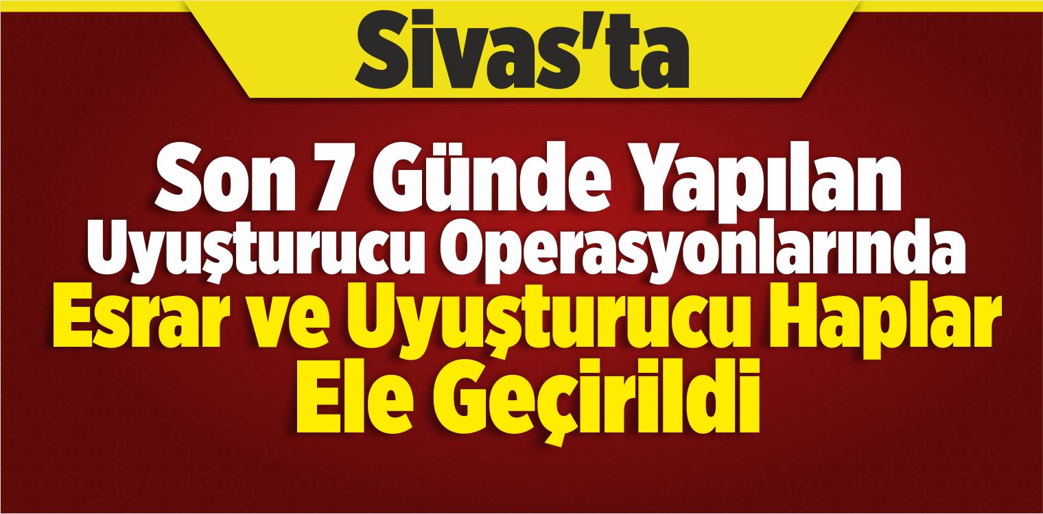 Sivas’ta Uyuşturucu Operasyonları 