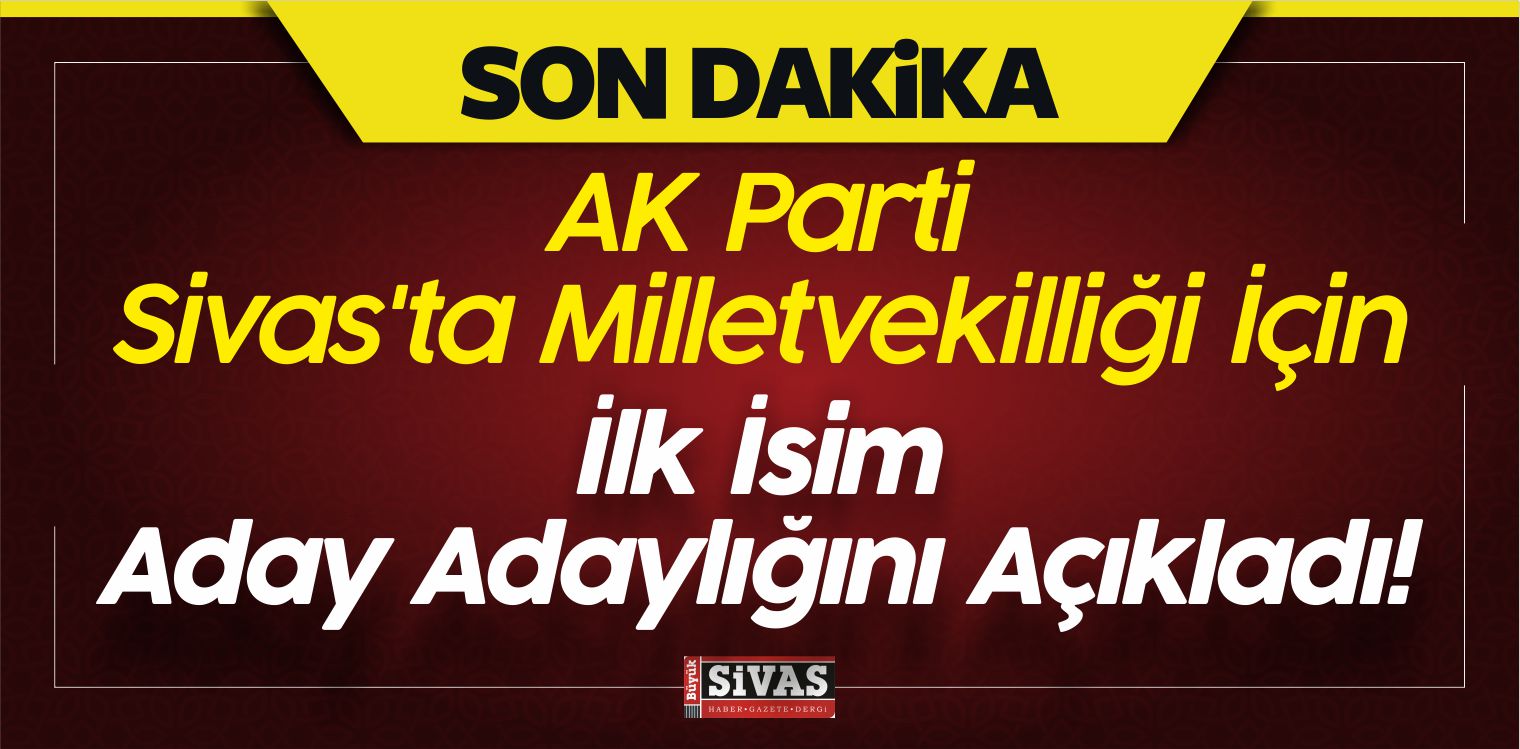AK Parti Sivas’ta Milletvekilliği İçin İlk İsim Aday Adaylığını Açıkladı!
