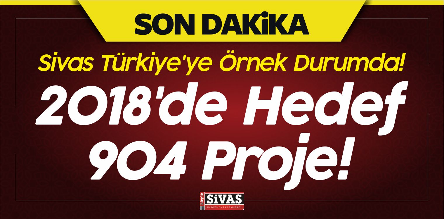 Sivas Türkiye’ye Örnek Durumda! 2018’de Hedef 904 Proje!