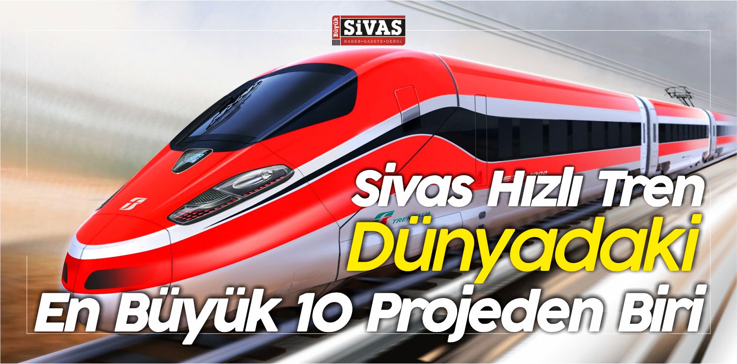Sivas Hızlı Tren Dünyadaki En Büyük 10 Projeden Biri