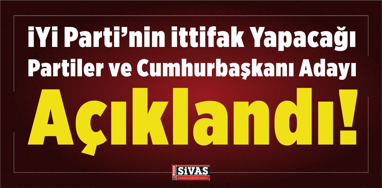iYi Parti’nin ittifak Yapacağı Partiler ve Cumhurbaşkanı Adayı
