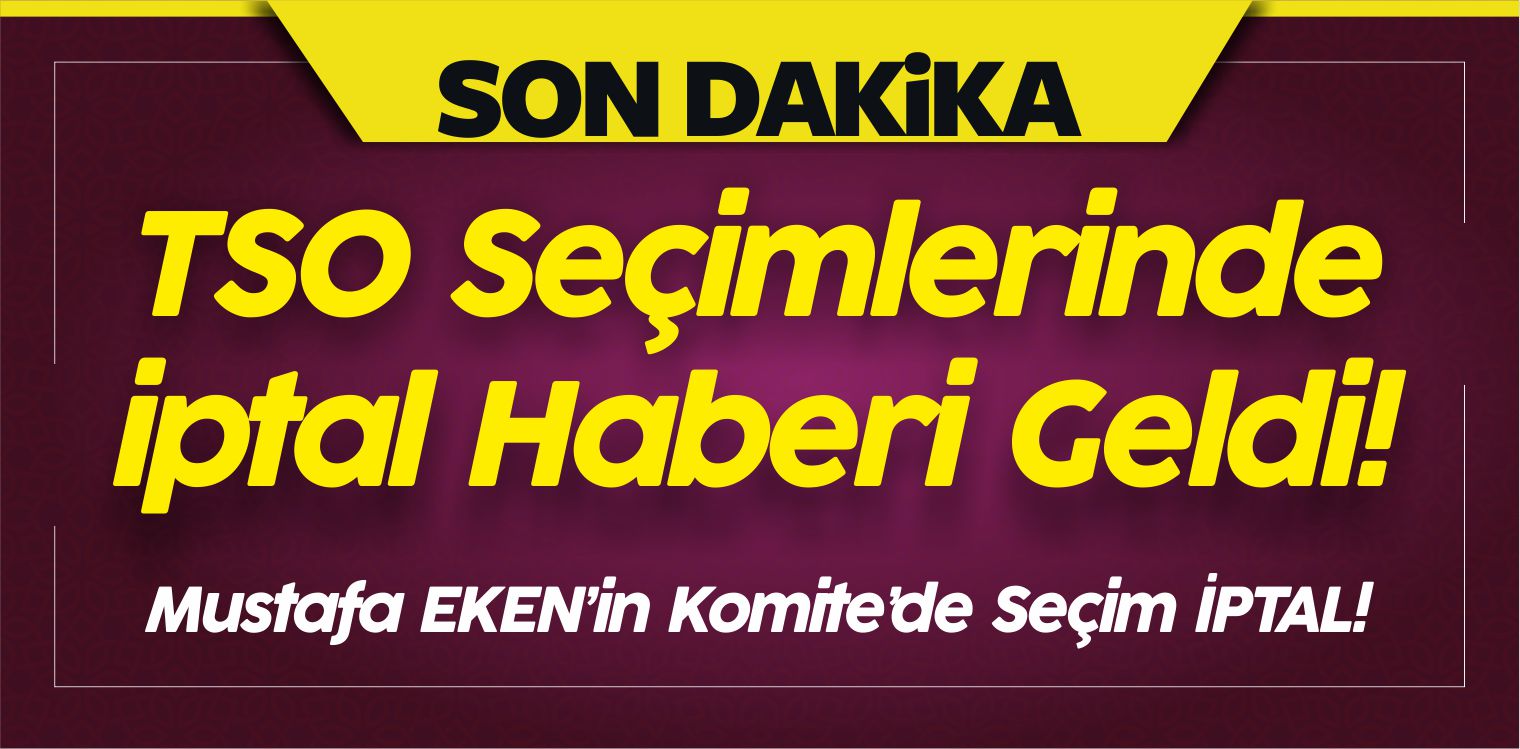 TSO Seçimlerinde iptal Haberi Geldi! Eken’in Komite’de Seçim iptal!