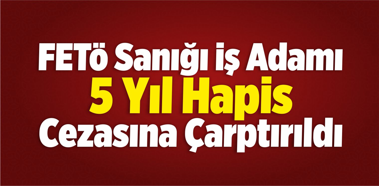 FETÖ Sanığı İş Adamına Hapis Cezası