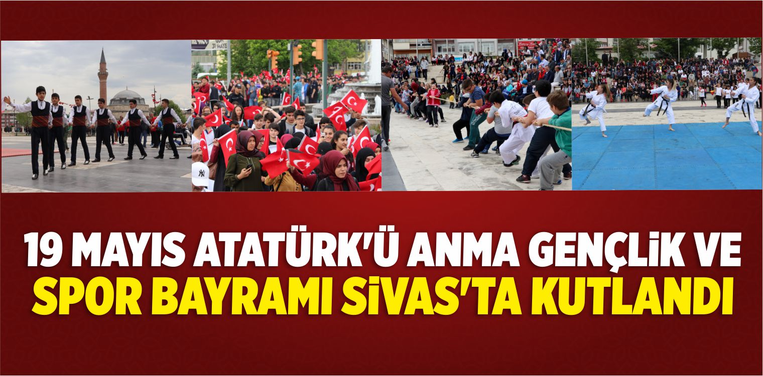 19 Mayıs Atatürk’ü Anma, Gençlik ve Spor Bayramı Sivas’ta Kutlandı