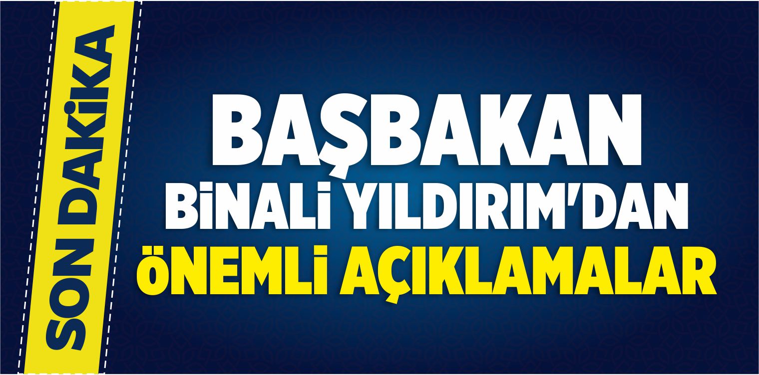 Başbakan Yıldırım’dan Önemli Açıklamalar