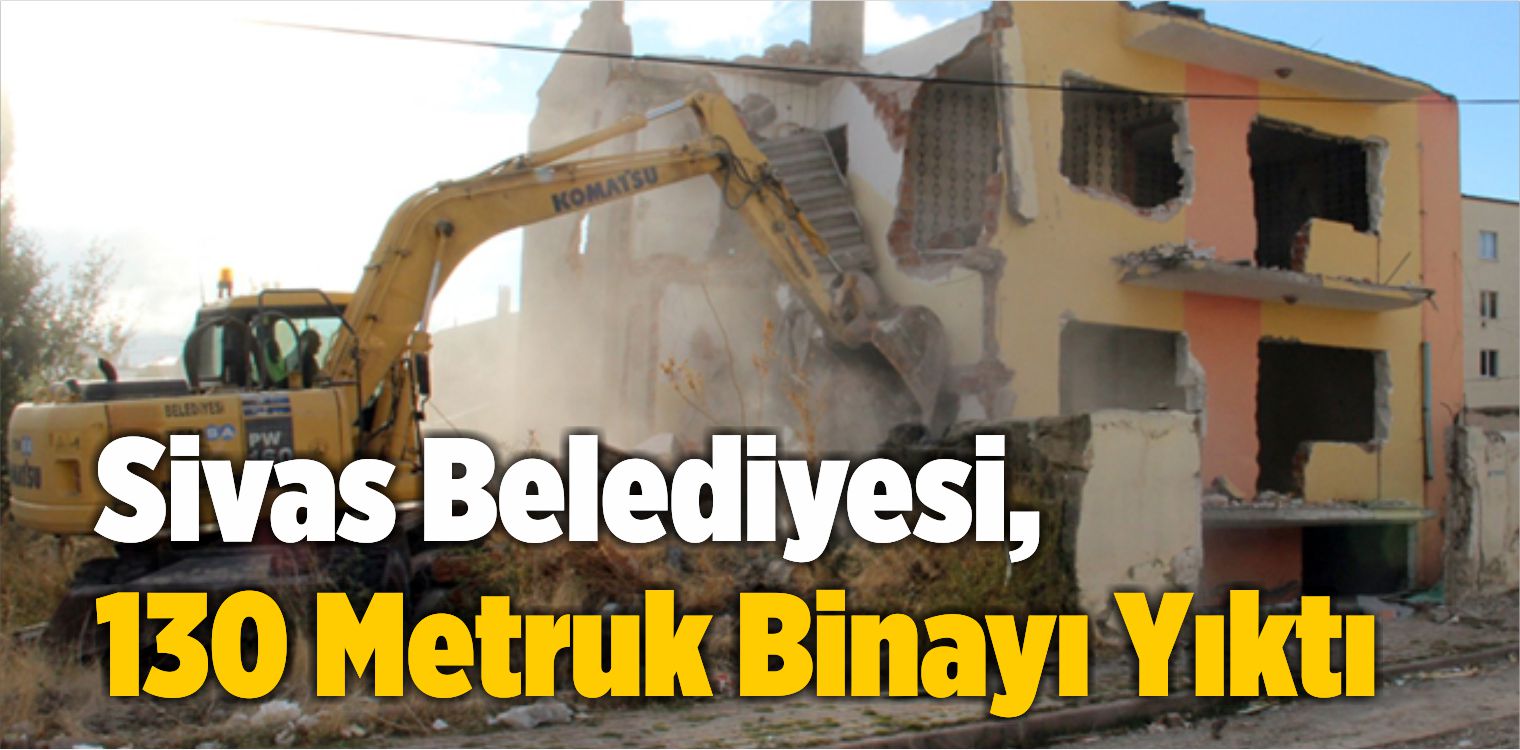 Sivas Belediyesi, 130 Metruk Binayı Yıktı