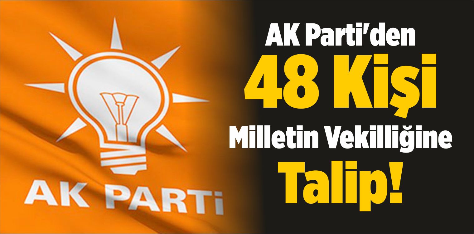 AK Parti’den 48 Kişi Milletin Vekilliğine Talip!