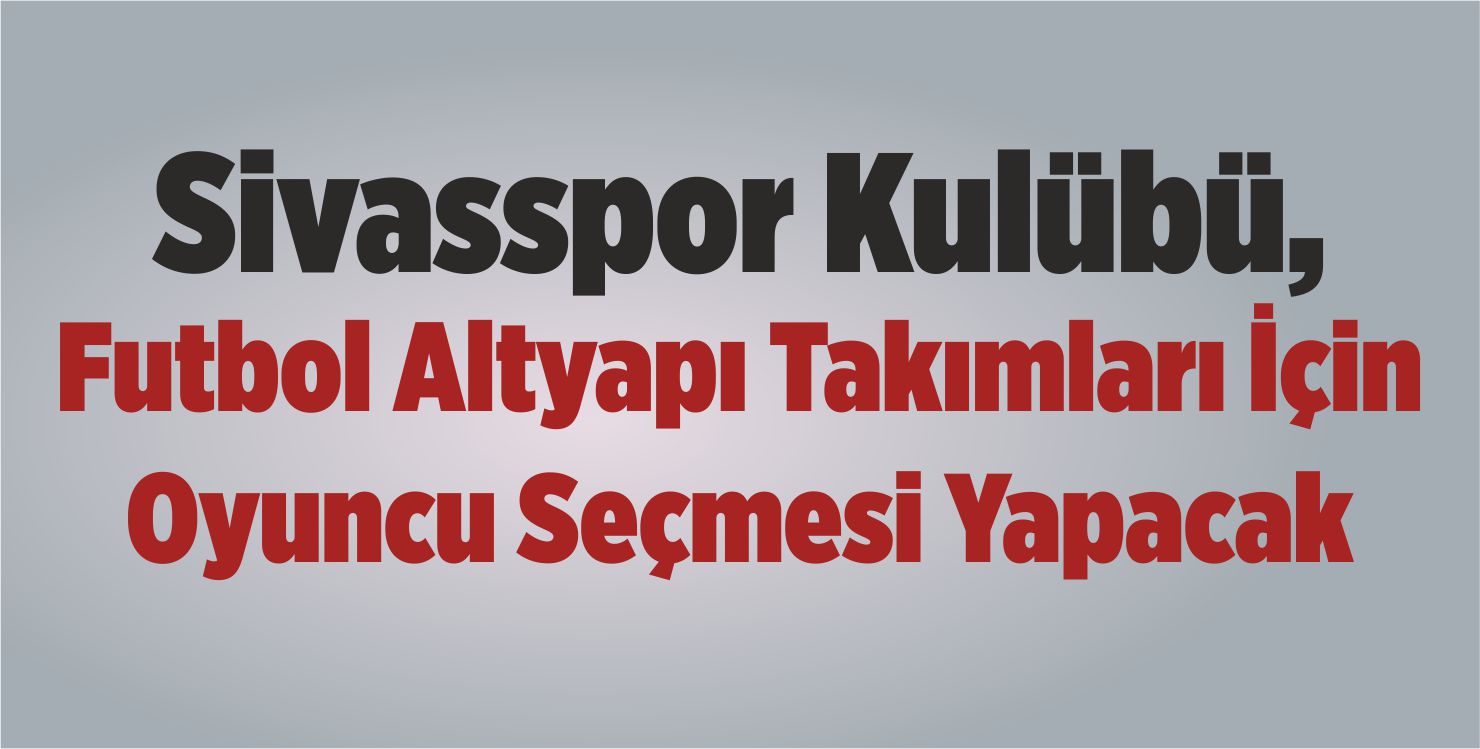 Sivasspor Kulübü, Futbol Altyapı Takımları İçin Oyuncu Seçmesi Yapacak