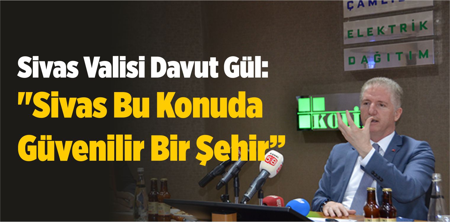 Sivas Valisi Davut Gül: “Sivas Bu Konuda Güvenilir Bir Şehir”