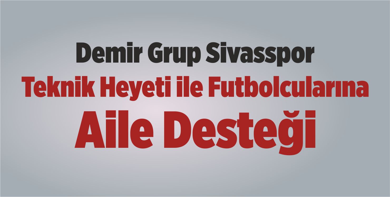 Demir Grup Sivasspor Teknik Heyeti ile Futbolcularına Aile Desteği