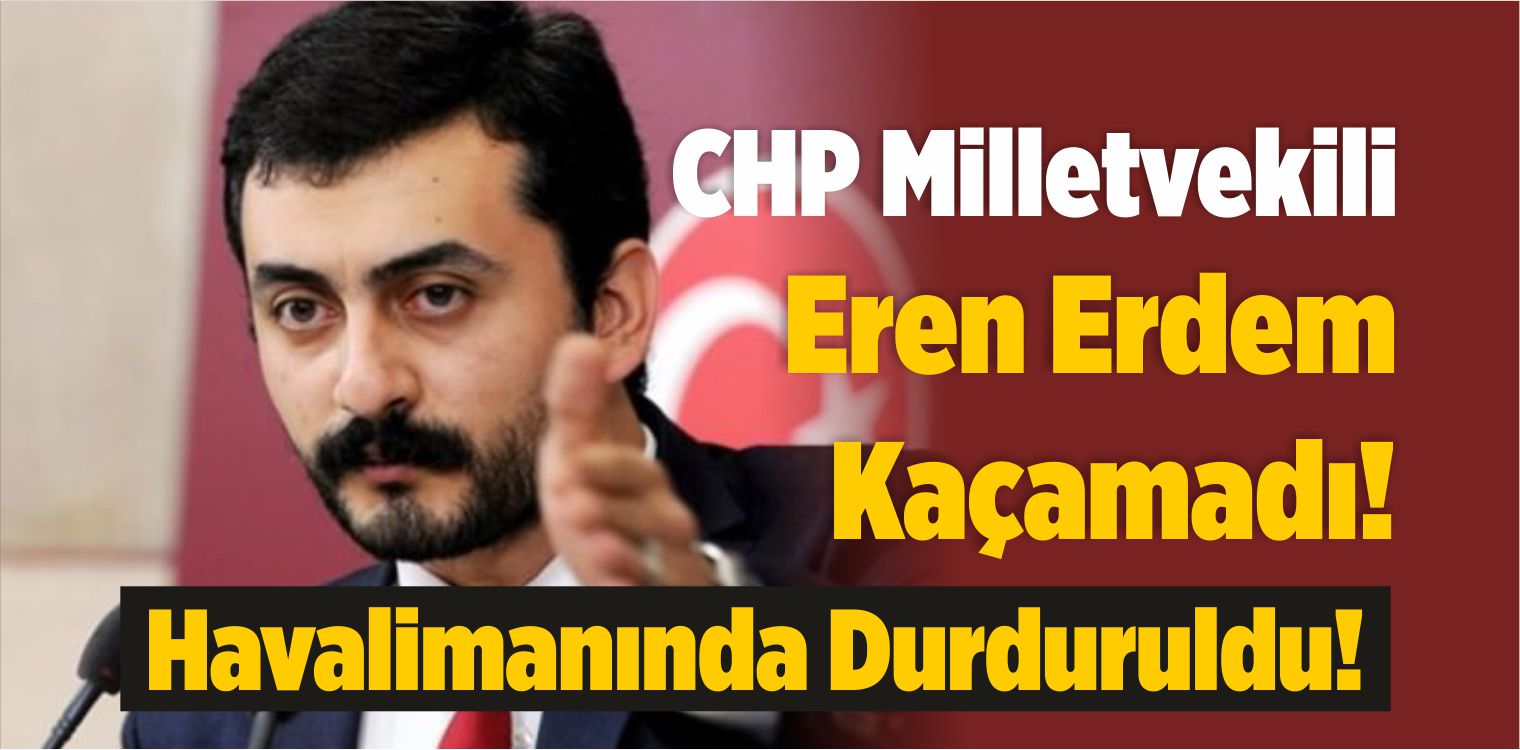 CHP Milletvekili Eren Erdem Kaçamadı! Havalimanında Durduruldu!