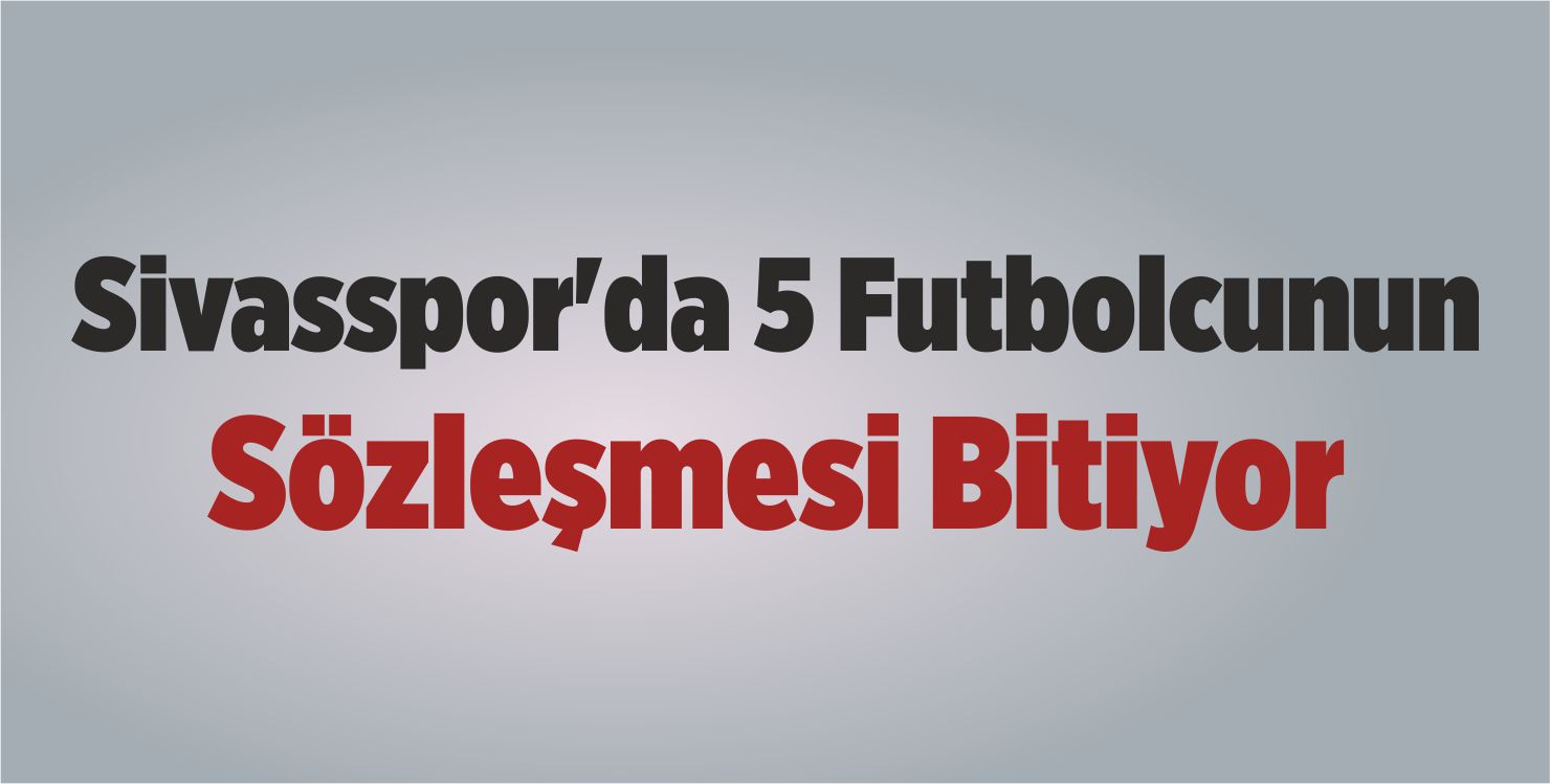 Sivasspor’da 5 Futbolcunun Sözleşmesi Bitiyor