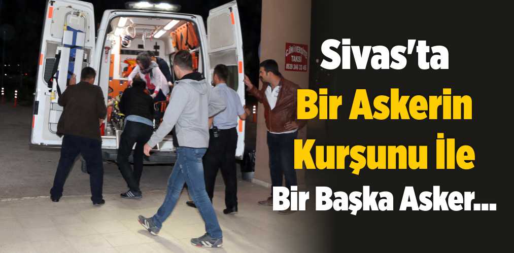 Sivas’ta Bir Askerin Kurşunu İle Bir Başka Asker…