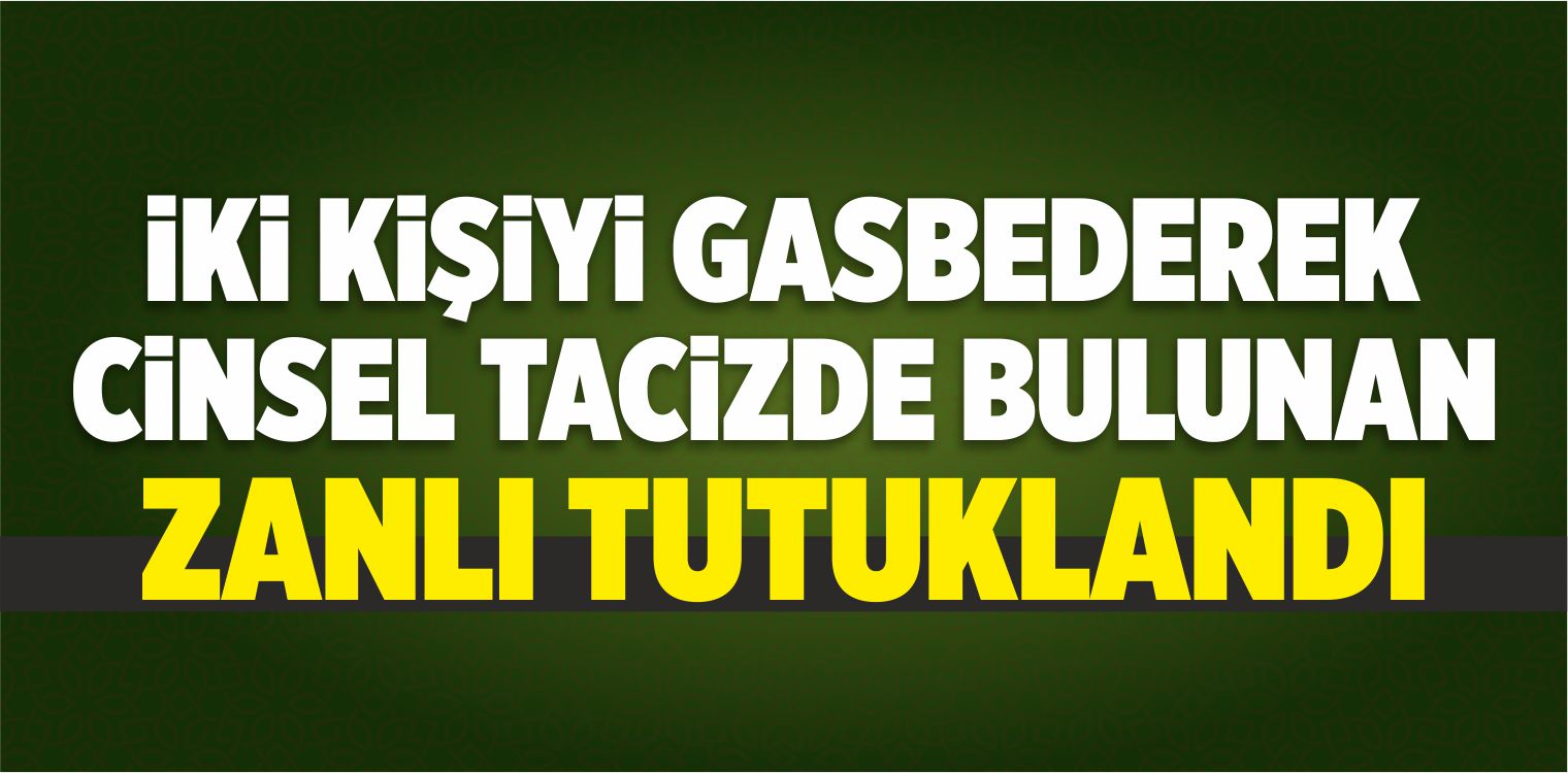 Gasp ve Cinsel Taciz Zanlısı Tutuklandı