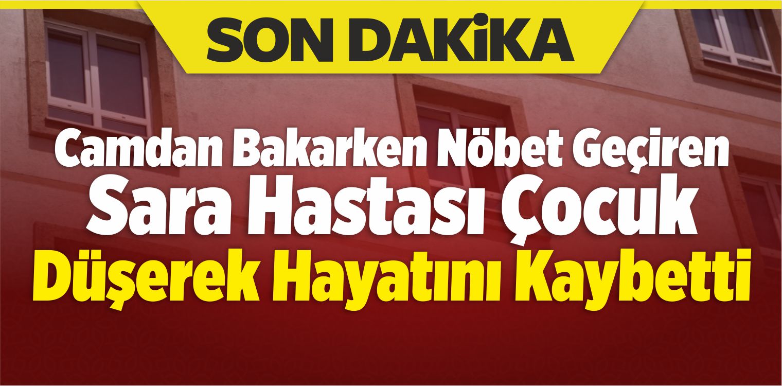 Camdan Bakarken Nöbet Geçiren Sara Hastası Çocuk Düşerek Öldü