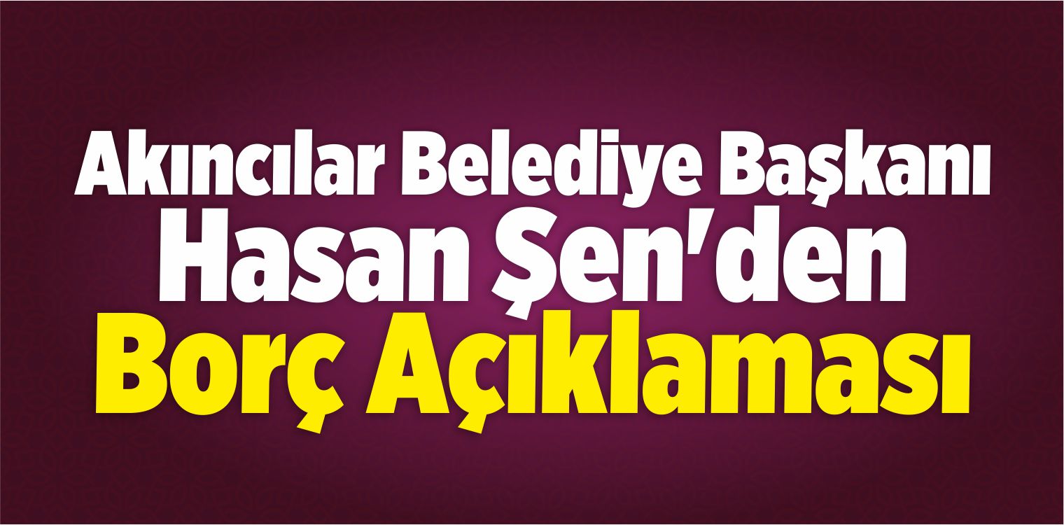 Akıncılar Belediye Başkanı Şen’den Borç Açıklaması