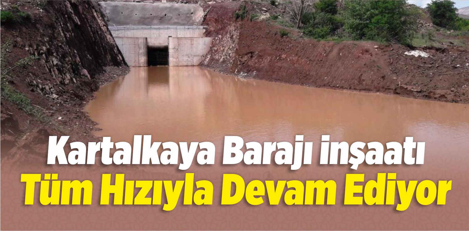 Kartalkaya Barajı İnşaatı Tüm Hızıyla Devam Ediyor