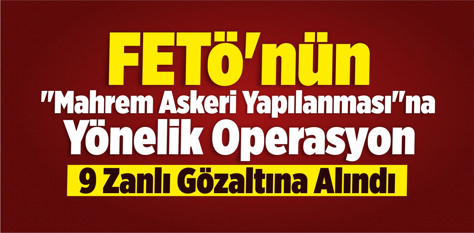 FETÖ’nün “Mahrem Askeri Yapılanması”na Yönelik Operasyon