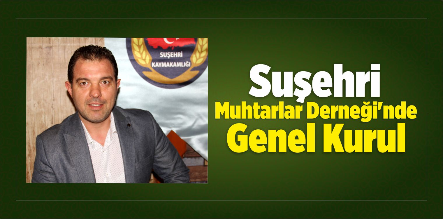 Suşehri Muhtarlar Derneği’nde Genel Kurul