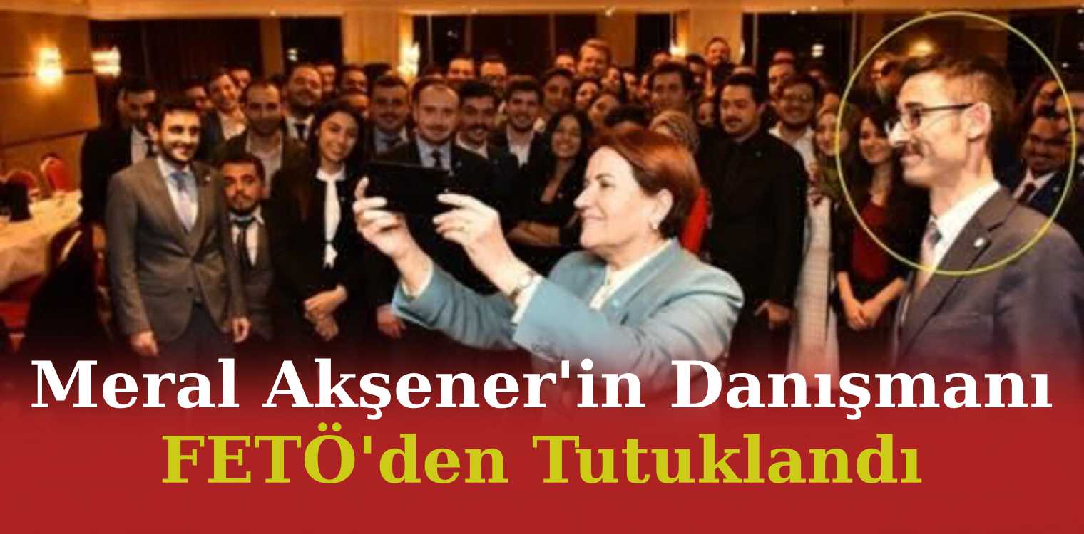 Meral Akşener’in Danışmanı FETÖ’den Tutuklandı
