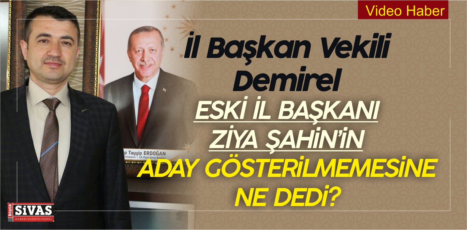 Eski il Başkanı Ziya Şahin’in Aday Yapılmamasına Başkanvekili Ne Dedi?