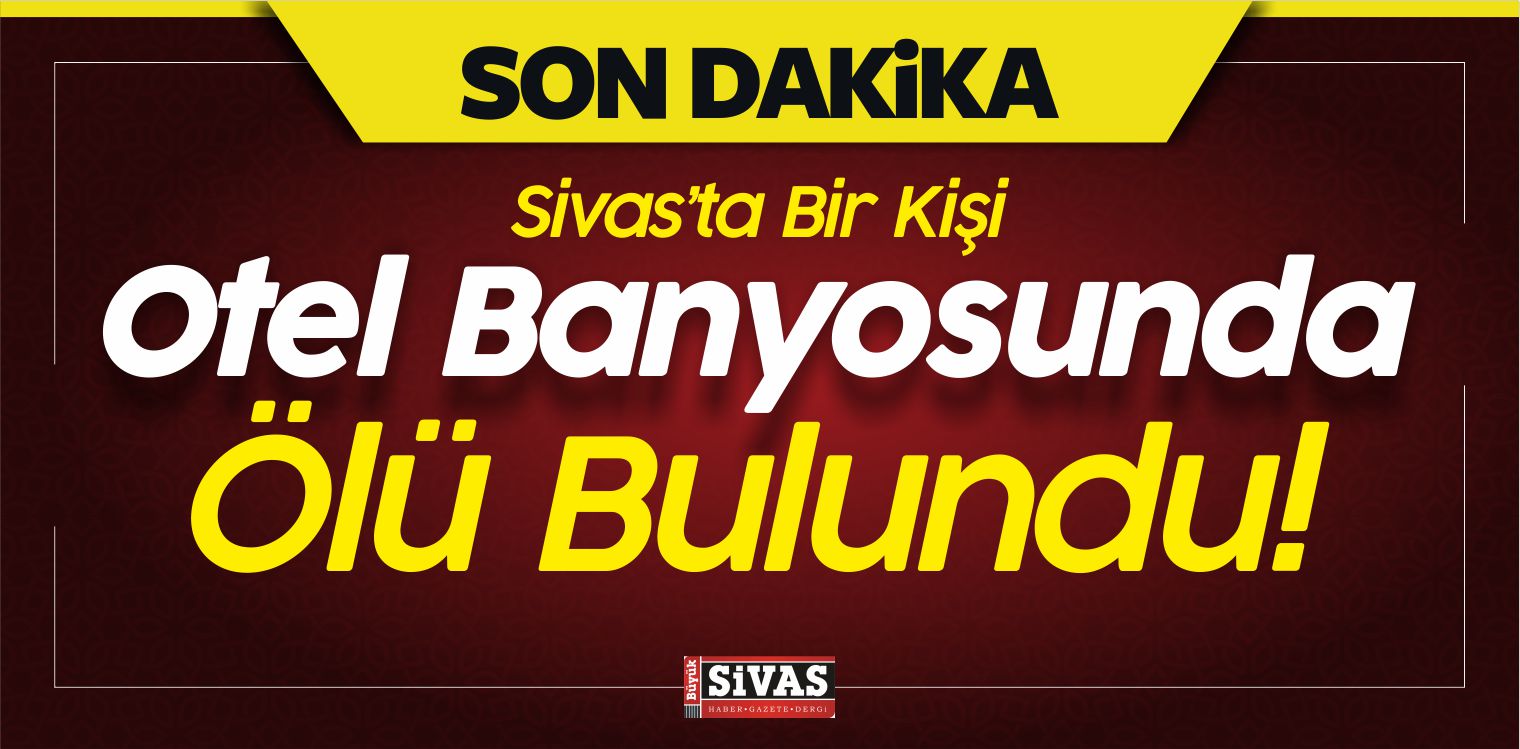 Sivas’ta Bir Kişi Termal Otel Banyosunda Ölü Bulundu