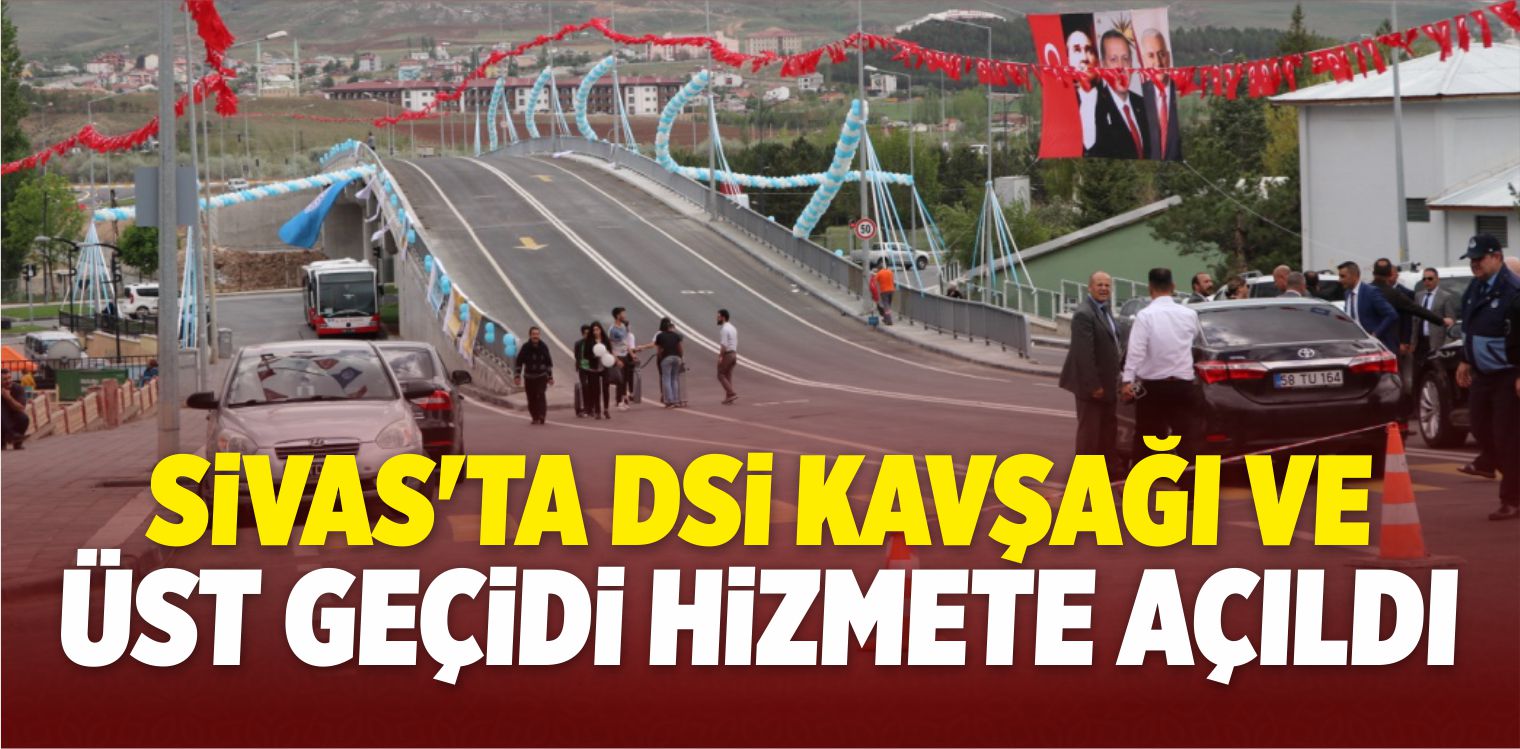 Sivas’ta DSİ Kavşağı Ve Üst Geçidi Hizmete Açıldı