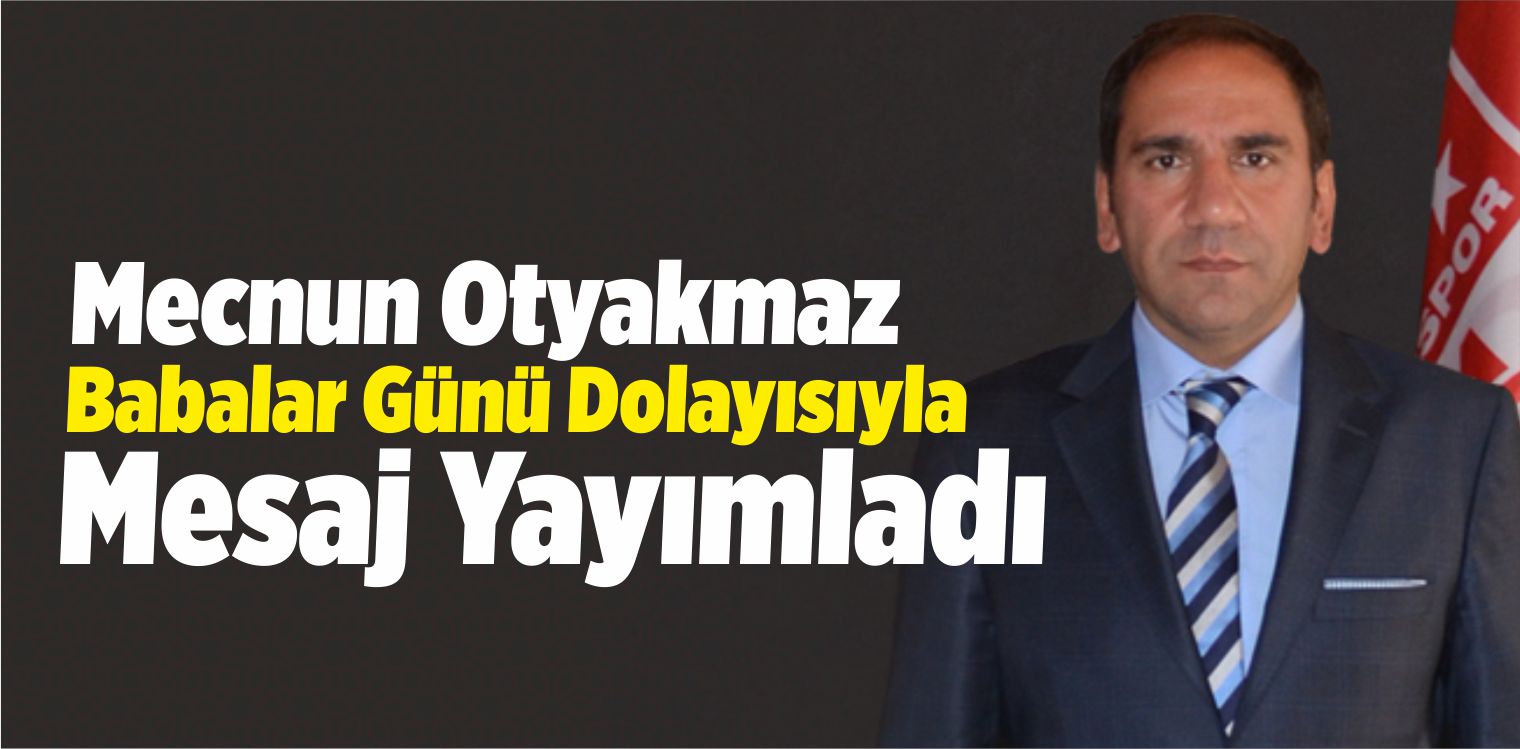 Mecnun Otyakmaz, Babalar Günü Dolayısıyla Mesaj Yayımladı