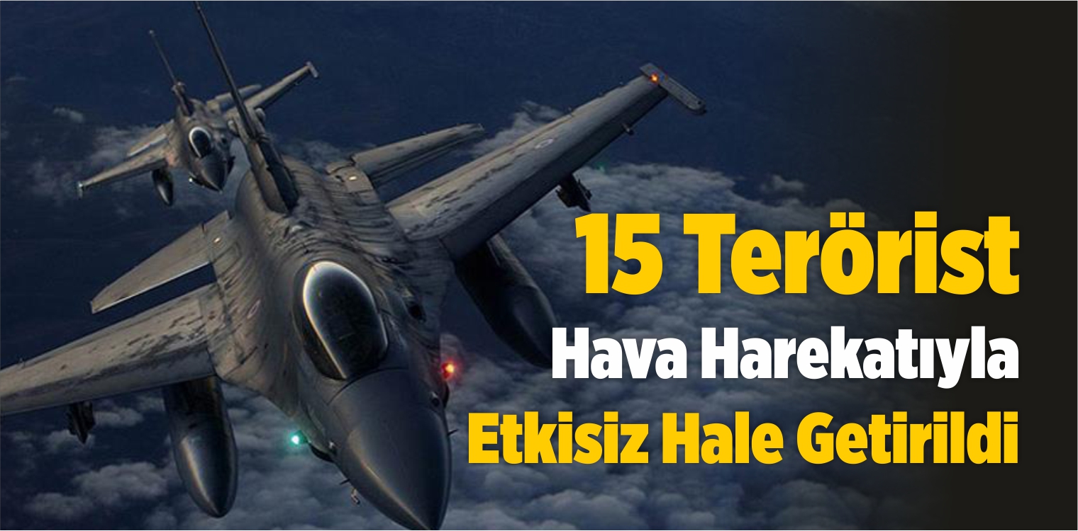 15 Terörist Hava Harekatıyla Etkisiz Hale Getirildi