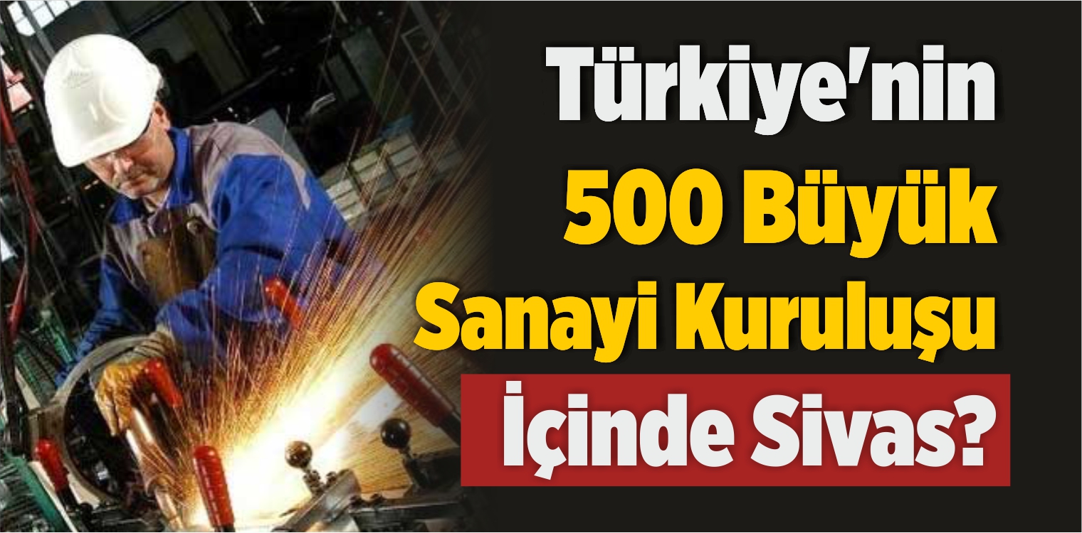 Türkiye’nin 500 Büyük Sanayi Kuruluşu İçinde Sivas?